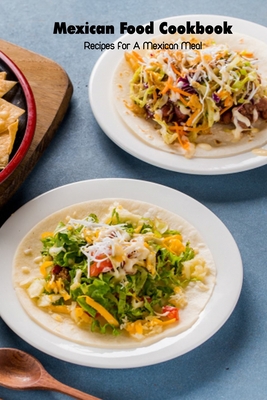Mexican Food Cookbook: Recipes for A Mexican Meal: Mexican Cuisine