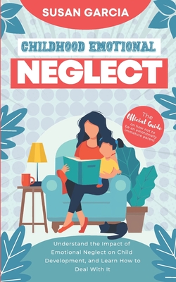 Childhood Emotional Neglect: The Official Guide on How Not to Be an Emotionally Immature Parent. Understand the Impact of Emotional Neglect on Chil