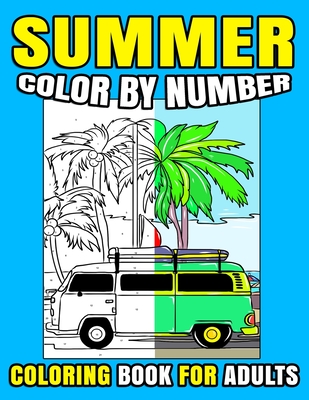 Summer Color By Number Coloring Book For Adults: Art Therapy, Relaxing Pages With Summertime Beach Life, Country Scenes, Travels, And Many More!