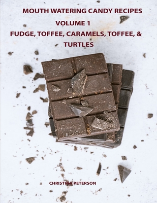 Mouth Watering Candies, Fudge, Toffee, Caramel, Truffles, Chocolate &Turtles, Volume 1: 44 Different Recipes, 28 Fudge, 4 Toffee, 8 Caramel, 2 Truffle