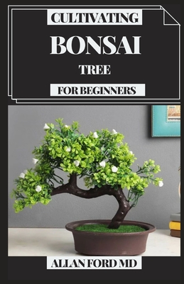 Cultivating Bonsai Tree for Beginners: Your Every day Guide for Bonsai Tree Care, Choice, Developing, Apparatuses and Crucial Bonsai Essentials