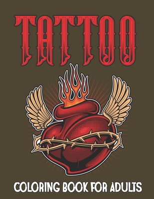 Tattoo Coloring Book for Adults: An Adults Relaxation with Modern Tattoo Designs Theme Such as Sugar Skulls, Hearts, Roses and More!