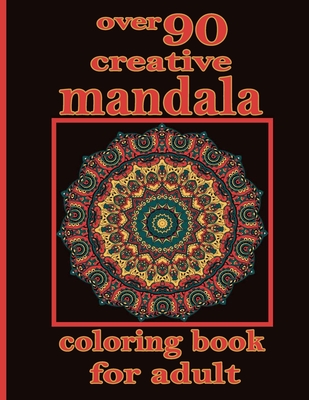 over 90 creative mandala coloring book for adult: Unique Mandala Designs and Stress Relieving Patterns for Adult Relaxation, Meditation, and Happiness