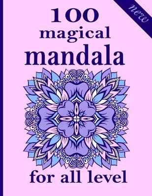 100 magical mandala for all level: Unique Mandala Designs and Stress Relieving Patterns for Adult Relaxation, Meditation, and Happiness