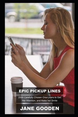 Epic Pickup Lines: 2000 Carefully Chosen One-Liners to Get Her Attention, and Make her Smile