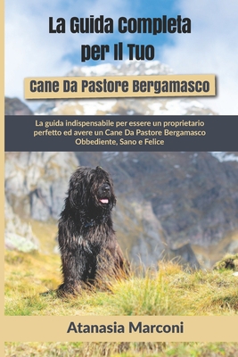 La Guida Completa per Il Tuo Cane Da Pastore Bergamasco: La guida indispensabile per essere un proprietario perfetto ed avere un Cane Da Pastore Berga