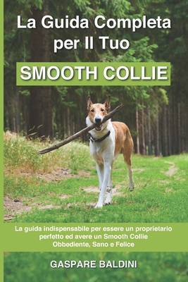 La Guida Completa per Il Tuo Smooth Collie: La guida indispensabile per essere un proprietario perfetto ed avere un Smooth Collie Obbediente, Sano e F