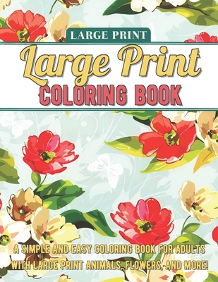 Large Print Adult Coloring Book: A Simple and Easy Coloring Book for Adults with Large Print Animals, Flowers, and More! (Large Print Edition)