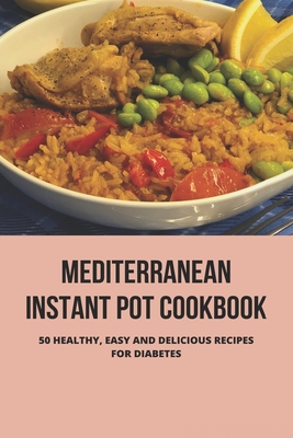Mediterranean Instant Pot Cookbook: 50 Healthy, Easy And Delicious Recipes For Diabetes: Diabetes And Keto Diet