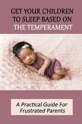 Get Your Children To Sleep Based On The Temperament: A Practical Guide For Frustrated Parents: Tips For Peaceful Baby Sleep