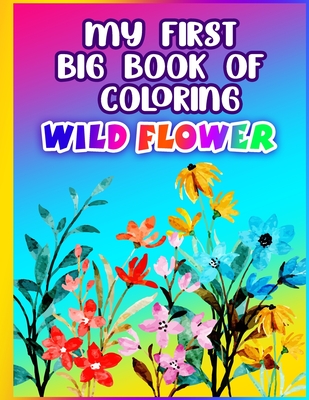 My First Big Book of Coloring Wild Flower: An Adult Coloring Book Featuring the World's Most Beautiful Wildflowers for Stress Relief and Relaxation