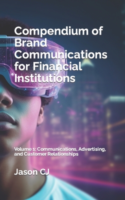 Compendium of Brand Communications for Financial Institutions: Volume 1: Communications, Advertising, and Customer Relationships