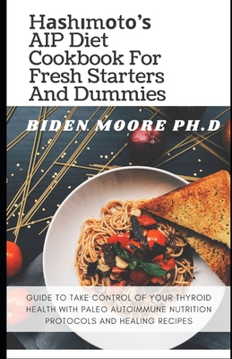 Hаѕhіmоtо'ѕ AIP Diet Cookbook For Fresh Starters And Dummies: Guide to Take Control of Your Thyroid Health with Pa