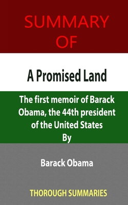 Summary of A Promised Land: The first memoir of Barack Obama, the 44th president of the United States By Barack Obama