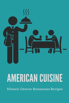 American Cuisine: Historic Denver Restaurant Recipes: Denver Food Specialties