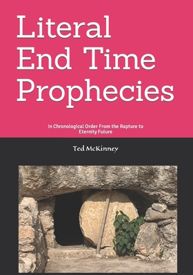 Literal End-Time Prophecies: In Chronological Order From the Rapture to Eternity Future