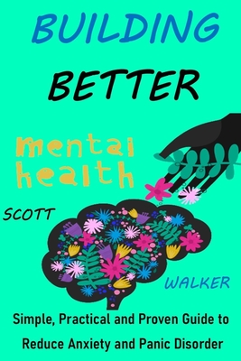 Building Better Mental Health: Simple, Practical and Proven Guide to Reduce Anxiety and Panic Disorder