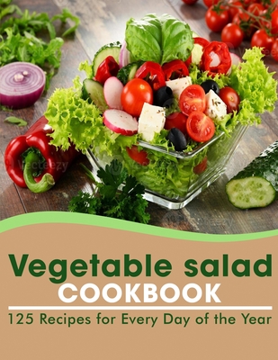 Vegetable salad cookbook: 125 Recipes for Every Day of the Year