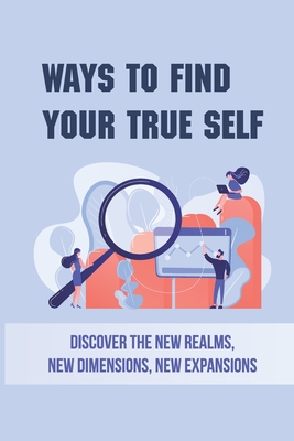 Ways To Find Your True Self: Discover The New Realms, New Dimensions, New Expansions: Inner Self Philosophy