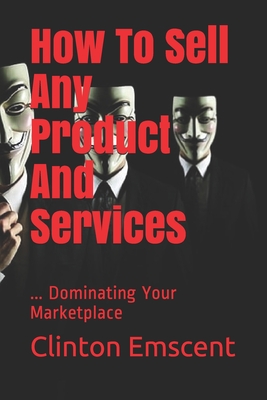How To Sell Any Product And Services: ... Dominating Your Marketplace