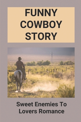 Funny Cowboy Story: Sweet Enemies To Lovers Romance: Enemies To Lovers Cowboy Romance