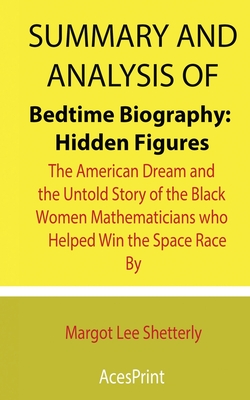 Summary and Analysis of Bedtime Biography: Hidden Figures: The American Dream and the Untold Story of the Black Women Mathematicians who Helped Win th