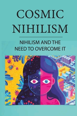 Cosmic Nihilism: Nihilism And The Need To Overcome It: Nietzsche'S Victory