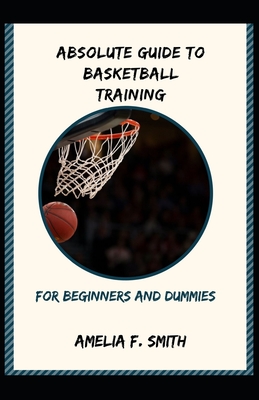 Absolute Guide To Basketball Training For Beginners And Dummies
