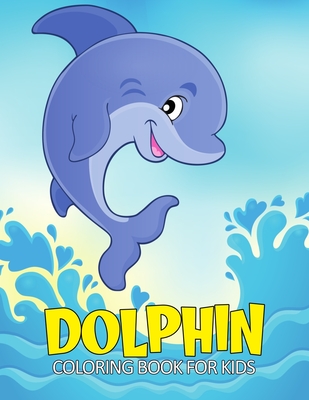 Dolphin Coloring Book for Kids: Fun and Relaxing Marine Animal Coloring Activity Book for Boys, Girls, Toddler, Preschooler & Kids Ages 4-8