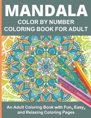 Mandala color by number coloring book for adult: 40 Mandala Color By Number Coloring Pages for Peace and Relaxation Mandalas That are Supposed to Calm