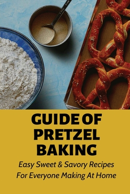 Guide Of Pretzel Baking: Easy Sweet & Savory Recipes For Everyone Making At Home: Fill