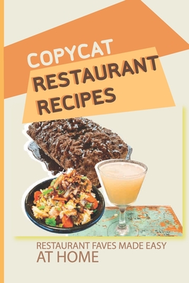 Copycat Restaurant Recipes: Restaurant Faves Made Easy At Home: Ways To Make A Restaurant-Quality Meal