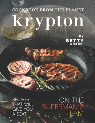Cookbook from The Planet Krypton: Recipes That Will Give You a Seat on the Superman's Team