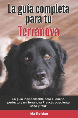 La Guía Completa Para Tu Terranova: La guía indispensable para el dueño perfecto y un Terranova obediente, sano y feliz.