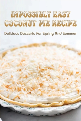 Impossibly Easy Coconut Pie Recipe: Delicious Desserts For Spring And Summer: Old Fashioned Coconut Pie Recipe