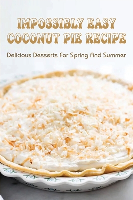 Impossibly Easy Coconut Pie Recipe: Delicious Desserts For Spring And Summer: Old Fashioned Coconut Pie Recipe
