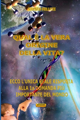 Qual È La Vera Origine Della Vita?: Ecco l'unica reale risposta alla 1a domanda più importante del mondo