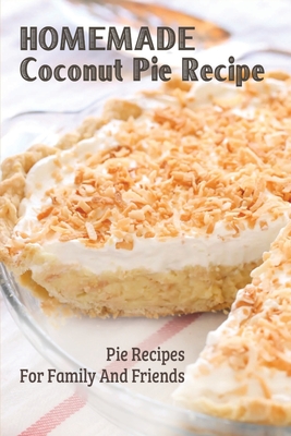 Homemade Coconut Pie Recipe: Pie Recipes For Family And Friends: Coconut Cream Pie Recipes Easy