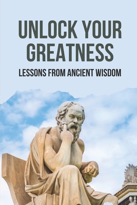 Unlock Your Greatness: Lessons From Ancient Wisdom: Success Traits Of Ancient Wisdom
