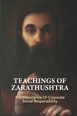 Teachings Of Zarathushtra: The Importance Of Corporate Social Responsibility: The Basic Principles Of Zarathustra