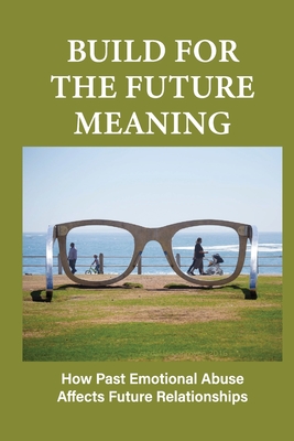 Build For The Future Meaning: How Past Emotional Abuse Affects Future Relationships: Builds For The Future Needs To Be Developed