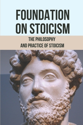 Foundation On Stoicism: The Philosophy And Practice Of Stoicism: Definition Of Stoicism