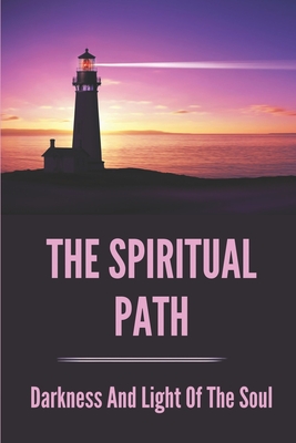 The Spiritual Path: Darkness And Light Of The Soul: How To Avoid The Darkness And Turn To The Light