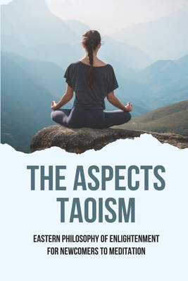 The Aspects Taoism: Eastern Philosophy Of Enlightenment For Newcomers To Meditation: Taoist Meditation