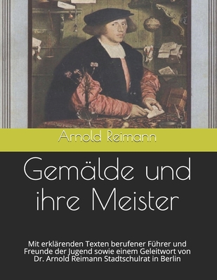 Gemälde und ihre Meister: Mit erklärenden Texten berufener Führer und Freunde der Jugend sowie einem Geleitwort von Dr. Arnold Reimann Stadtschu