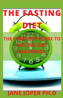 The Fasting Diet: The Complete Guide to Fasting Diet Beginner's