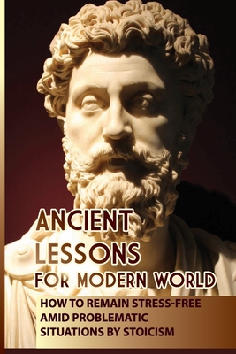 Ancient Lessons For Modern World: How To Remain Stress-Free Amid Problematic Situations By Stoicism: Modern Day Role Models We Can Emulate