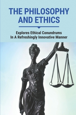 The Philosophy And Ethics: Explores Ethical Conundrums In A Refreshingly Innovative Manner: A Scenario About Ethics And Thought
