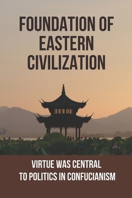 Foundation Of Eastern Civilization: Virtue Was Central To Politics In Confucianism: Religious Studies