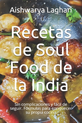 Recetas de Soul Food de la India: Sin complicaciones y fácil de seguir. Fórmulas para enriquecer su propia cocina